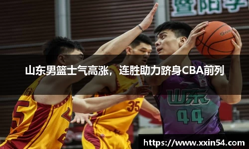 山东男篮士气高涨，连胜助力跻身CBA前列