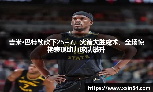 吉米·巴特勒砍下25+7，火箭大胜魔术，全场惊艳表现助力球队攀升
