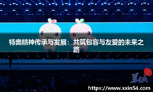 特奥精神传承与发展：共筑包容与友爱的未来之路