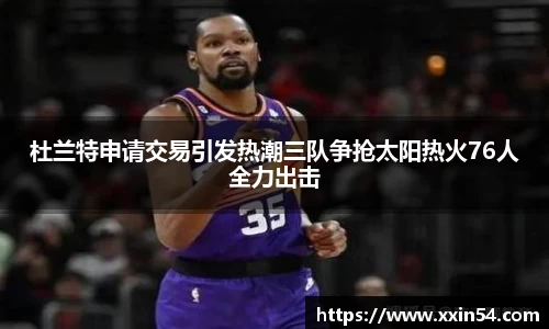 杜兰特申请交易引发热潮三队争抢太阳热火76人全力出击