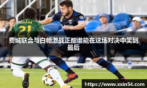 费城联合与白帽激战正酣谁能在这场对决中笑到最后
