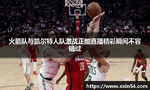 火箭队与凯尔特人队激战正酣直播精彩瞬间不容错过