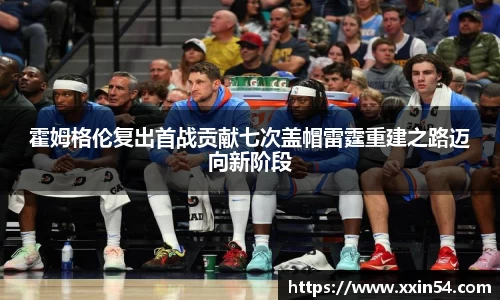 霍姆格伦复出首战贡献七次盖帽雷霆重建之路迈向新阶段