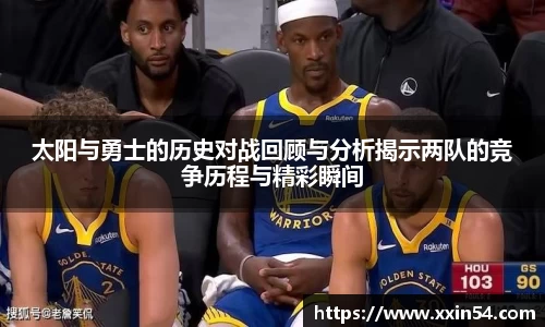 太阳与勇士的历史对战回顾与分析揭示两队的竞争历程与精彩瞬间