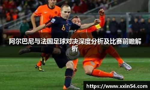 阿尔巴尼与法国足球对决深度分析及比赛前瞻解析