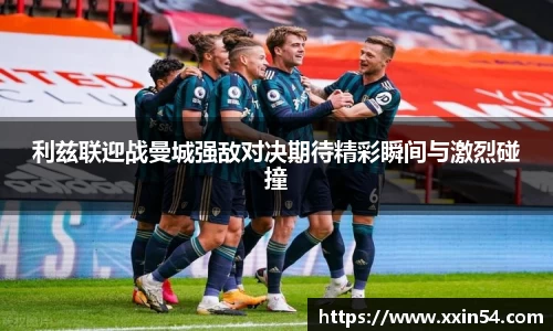 利兹联迎战曼城强敌对决期待精彩瞬间与激烈碰撞