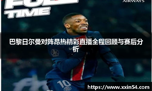 巴黎日尔曼对阵昂热精彩直播全程回顾与赛后分析