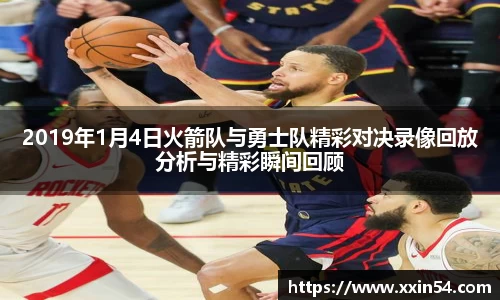2019年1月4日火箭队与勇士队精彩对决录像回放分析与精彩瞬间回顾