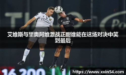 艾维斯与里奥阿维激战正酣谁能在这场对决中笑到最后