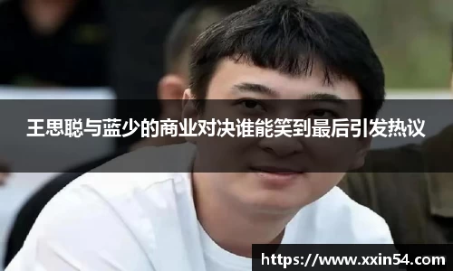 王思聪与蓝少的商业对决谁能笑到最后引发热议