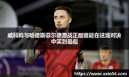 威科姆与哈德斯菲尔德激战正酣谁能在这场对决中笑到最后