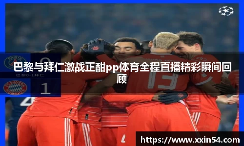 巴黎与拜仁激战正酣pp体育全程直播精彩瞬间回顾