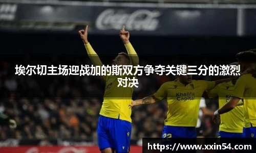 埃尔切主场迎战加的斯双方争夺关键三分的激烈对决