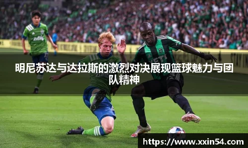 明尼苏达与达拉斯的激烈对决展现篮球魅力与团队精神