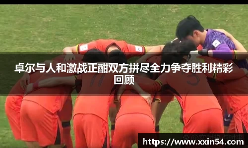 卓尔与人和激战正酣双方拼尽全力争夺胜利精彩回顾