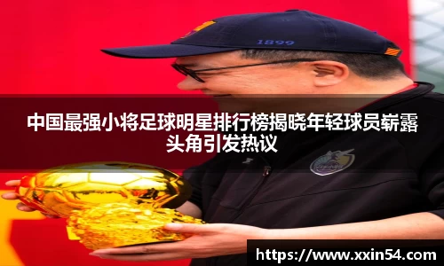 中国最强小将足球明星排行榜揭晓年轻球员崭露头角引发热议