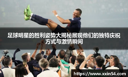 足球明星的胜利姿势大揭秘展现他们的独特庆祝方式与激情瞬间