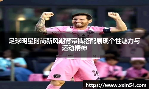 足球明星时尚新风潮背带裤搭配展现个性魅力与运动精神