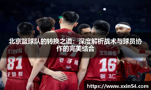 北京篮球队的转换之道:深度解析战术与球员协作的完美结合