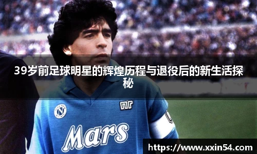 39岁前足球明星的辉煌历程与退役后的新生活探秘