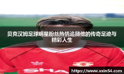 贝克汉姆足球明星粉丝热情追随他的传奇足迹与精彩人生