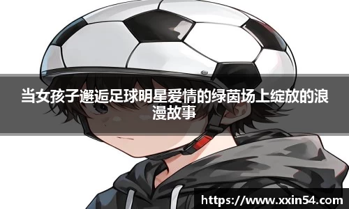 当女孩子邂逅足球明星爱情的绿茵场上绽放的浪漫故事