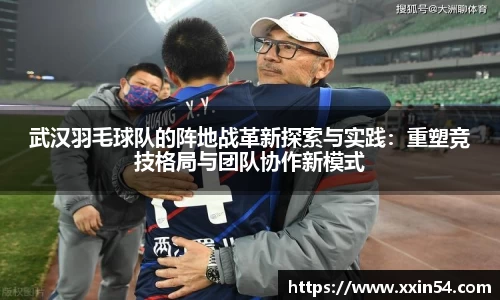 武汉羽毛球队的阵地战革新探索与实践：重塑竞技格局与团队协作新模式