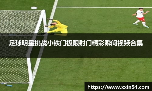 足球明星挑战小铁门极限射门精彩瞬间视频合集